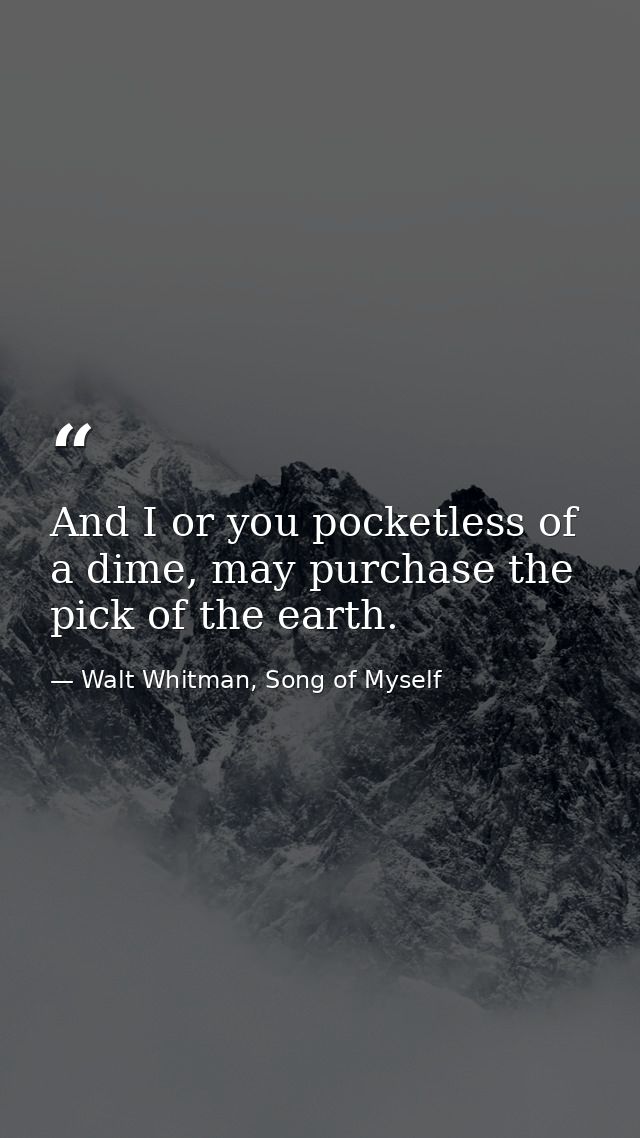 And I or you pocketless of a dime, may purchase the pick of the earth. — Walt Whitman, Song of Myself
