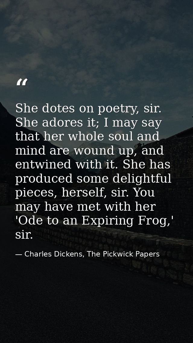 She dotes on poetry, sir. She adores it; I may say that her whole soul and mind are wound up, and entwined with it. She  — Charles Dickens, The Pickwick Papers