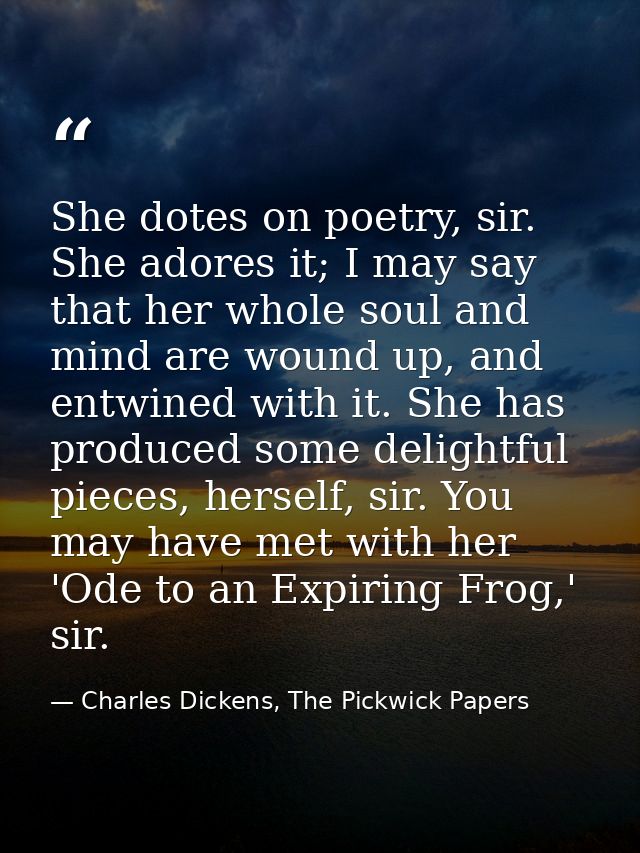 She dotes on poetry, sir. She adores it; I may say that her whole soul and mind are wound up, and entwined with it. She  — Charles Dickens, The Pickwick Papers