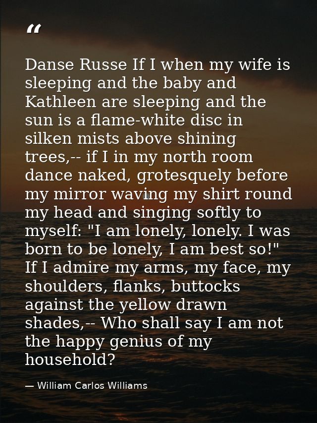 Danse Russe If I when my wife is sleeping and the baby and Kathleen are sleeping and the sun is a flame-white disc in si — William Carlos Williams