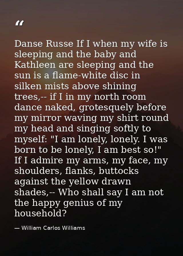Danse Russe If I when my wife is sleeping and the baby and Kathleen are sleeping and the sun is a flame-white disc in si — William Carlos Williams