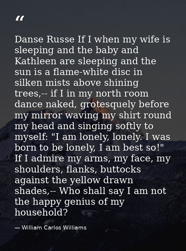 Danse Russe If I when my wife is sleeping and the baby and Kathleen are sleeping and the sun is a flame-white disc in si — William Carlos Williams