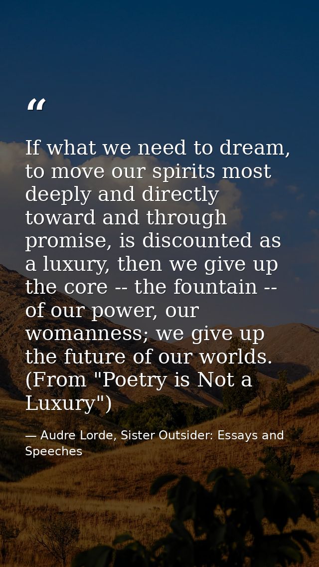 If what we need to dream, to move our spirits most deeply and directly toward and through promise, is discounted as a lu — Audre Lorde, Sister Outsider: Essays and Speeches