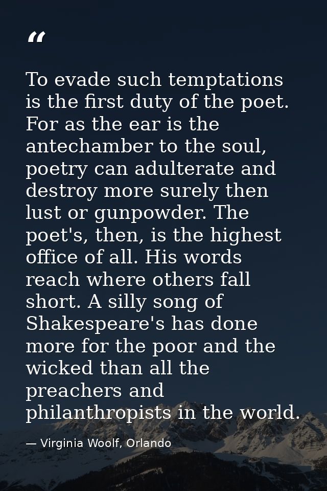 To evade such temptations is the first duty of the poet. For as the ear is the antechamber to the soul, poetry can adult — Virginia Woolf, Orlando
