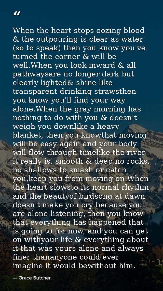 When the heart stops oozing blood & the outpouring is clear as water (so to speak) then you know you've turned the corne — Grace Butcher