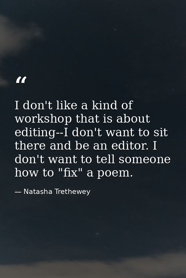 I don't like a kind of workshop that is about editing--I don't want to sit there and be an editor. I don't want to tell  — Natasha Trethewey