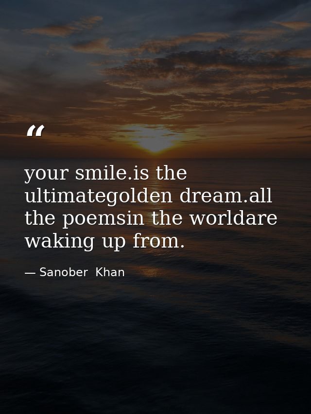 your smile.is the ultimategolden dream.all the poemsin the worldare waking up from. — Sanober  Khan