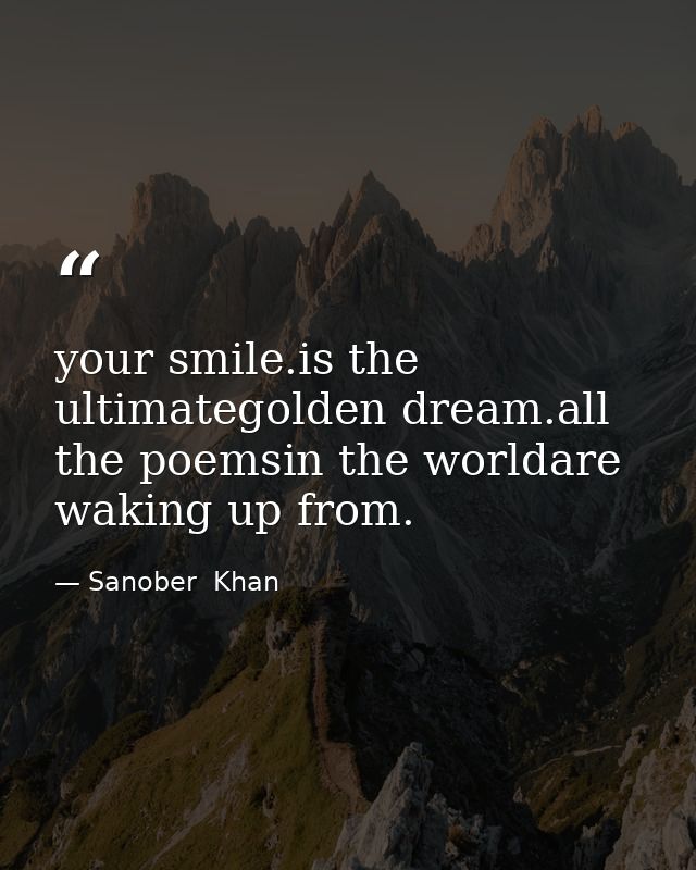 your smile.is the ultimategolden dream.all the poemsin the worldare waking up from. — Sanober  Khan