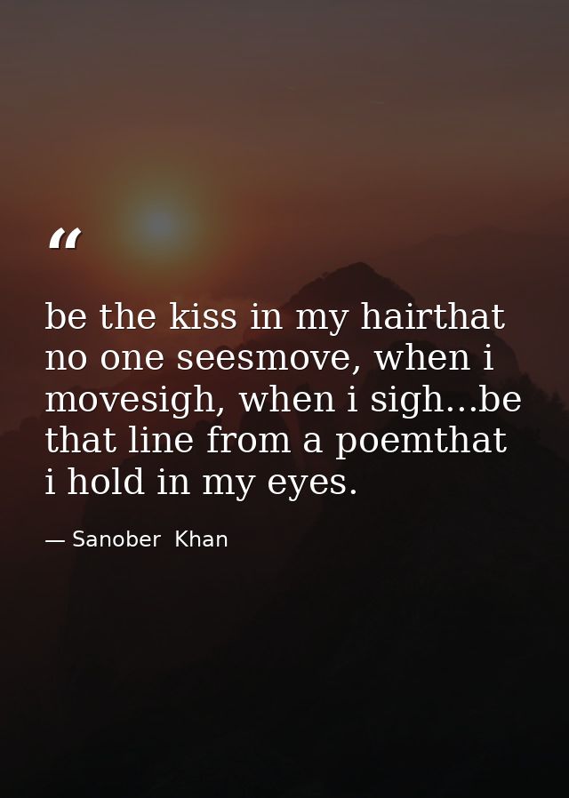 be the kiss in my hairthat no one seesmove, when i movesigh, when i sigh...be that line from a poemthat i hold in my eye — Sanober  Khan