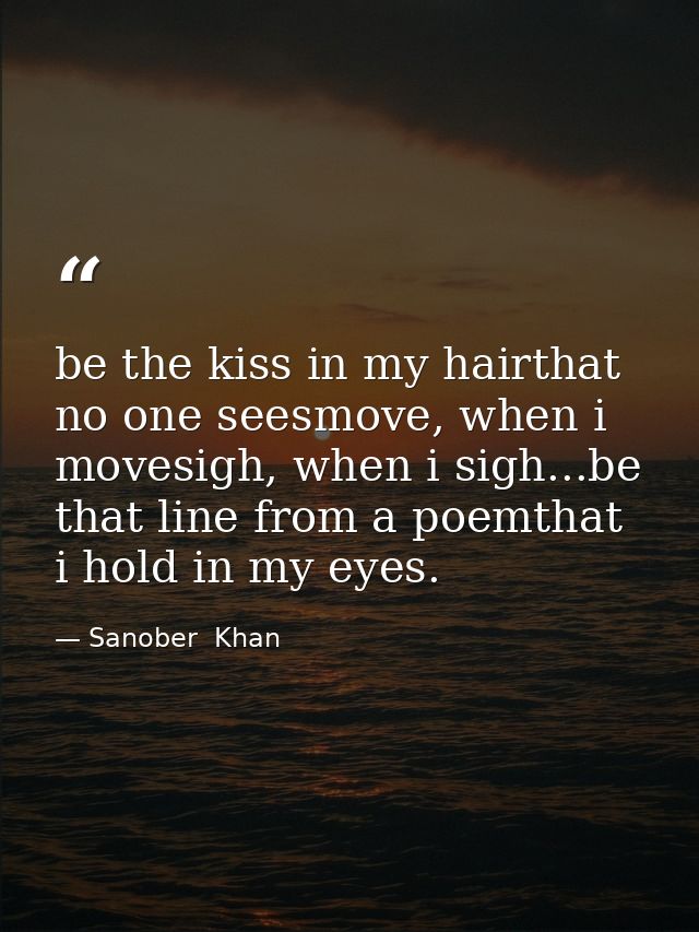 be the kiss in my hairthat no one seesmove, when i movesigh, when i sigh...be that line from a poemthat i hold in my eye — Sanober  Khan