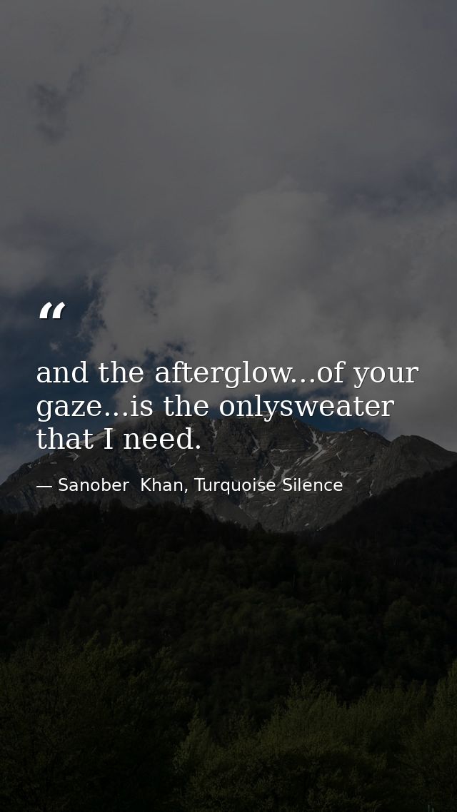 and the afterglow...of your gaze...is the onlysweater that I need. — Sanober  Khan, Turquoise Silence