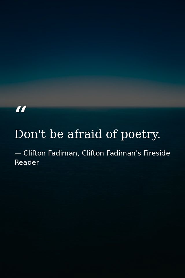 Don't be afraid of poetry. — Clifton Fadiman, Clifton Fadiman's Fireside Reader