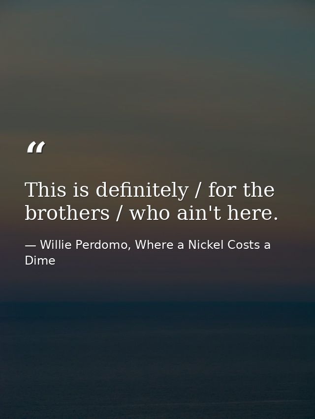 This is definitely / for the brothers / who ain't here. — Willie Perdomo, Where a Nickel Costs a Dime