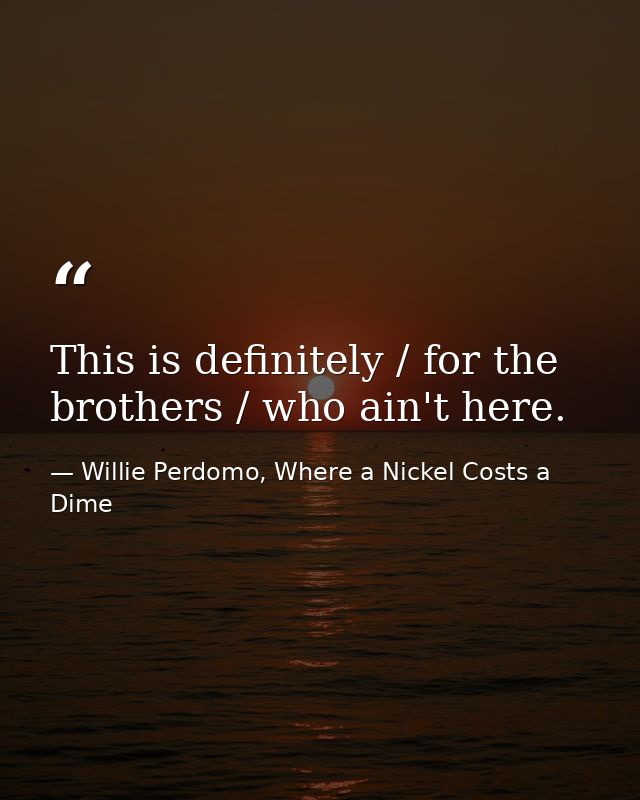 This is definitely / for the brothers / who ain't here. — Willie Perdomo, Where a Nickel Costs a Dime