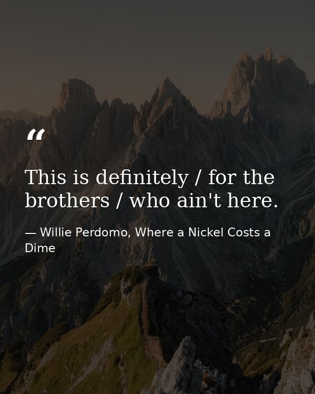 This is definitely / for the brothers / who ain't here. — Willie Perdomo, Where a Nickel Costs a Dime