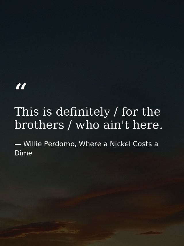 This is definitely / for the brothers / who ain't here. — Willie Perdomo, Where a Nickel Costs a Dime