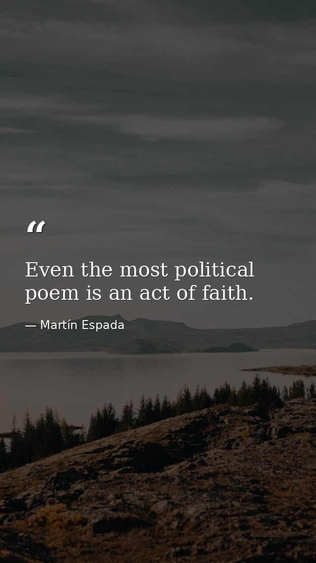 Even the most political poem is an act of faith. — Martín Espada