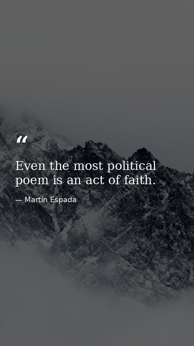 Even the most political poem is an act of faith. — Martín Espada
