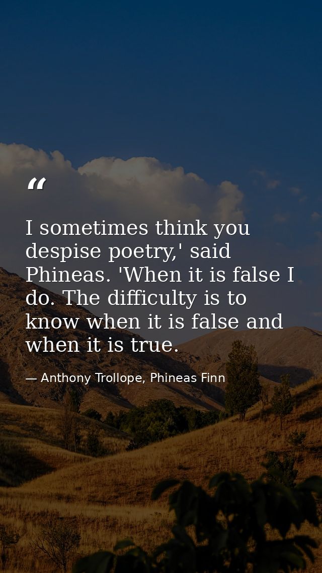 I sometimes think you despise poetry,' said Phineas. 'When it is false I do. The difficulty is to know when it is false  — Anthony Trollope, Phineas Finn