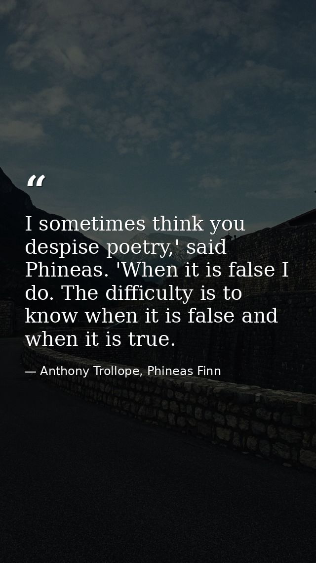 I sometimes think you despise poetry,' said Phineas. 'When it is false I do. The difficulty is to know when it is false  — Anthony Trollope, Phineas Finn