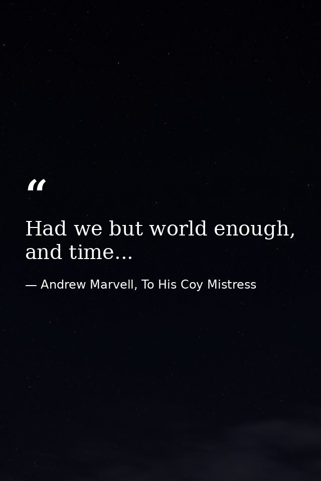 Had we but world enough, and time... — Andrew Marvell, To His Coy Mistress
