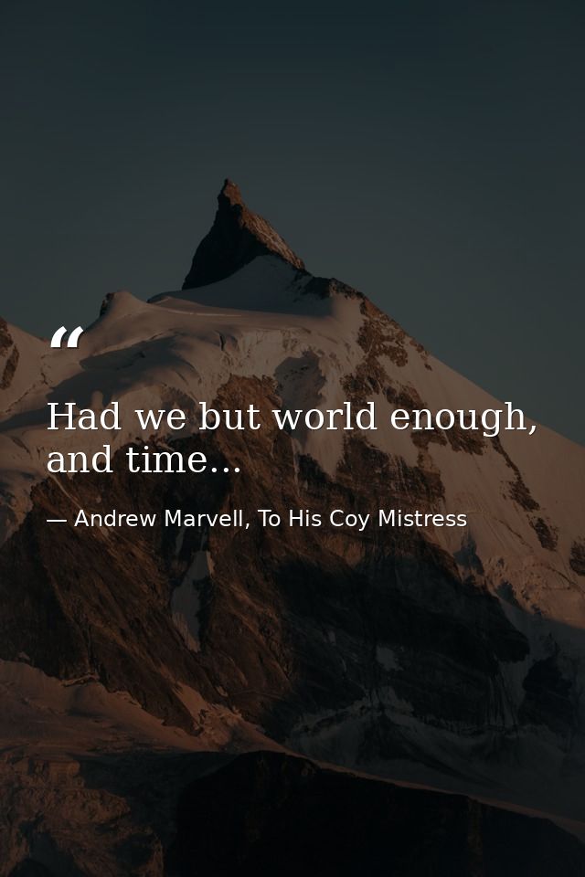 Had we but world enough, and time... — Andrew Marvell, To His Coy Mistress
