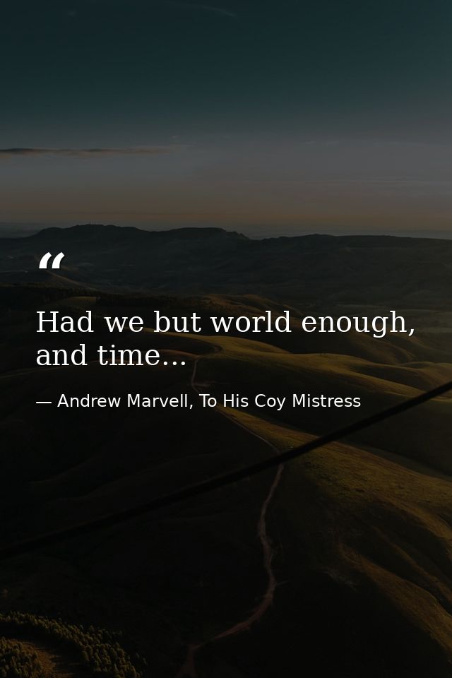 Had we but world enough, and time... — Andrew Marvell, To His Coy Mistress