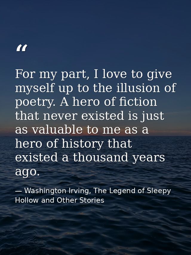 For my part, I love to give myself up to the illusion of poetry. A hero of fiction that never existed is just as valuabl — Washington Irving, The Legend of Sleepy Hollow and Other Stories