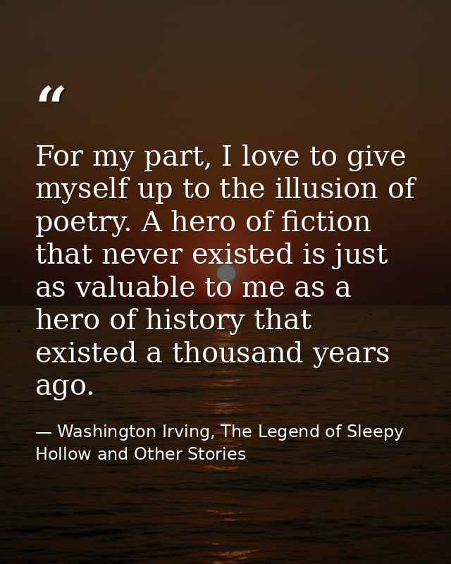 For my part, I love to give myself up to the illusion of poetry. A hero of fiction that never existed is just as valuabl — Washington Irving, The Legend of Sleepy Hollow and Other Stories