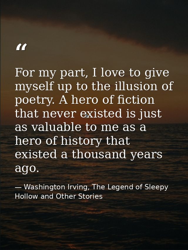 For my part, I love to give myself up to the illusion of poetry. A hero of fiction that never existed is just as valuabl — Washington Irving, The Legend of Sleepy Hollow and Other Stories