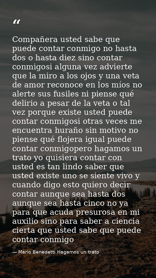 Compañera usted sabe que puede contar conmigo no hasta dos o hasta diez sino contar conmigosi alguna vez advierte que la — Mario Benedetti Hagamos un trato