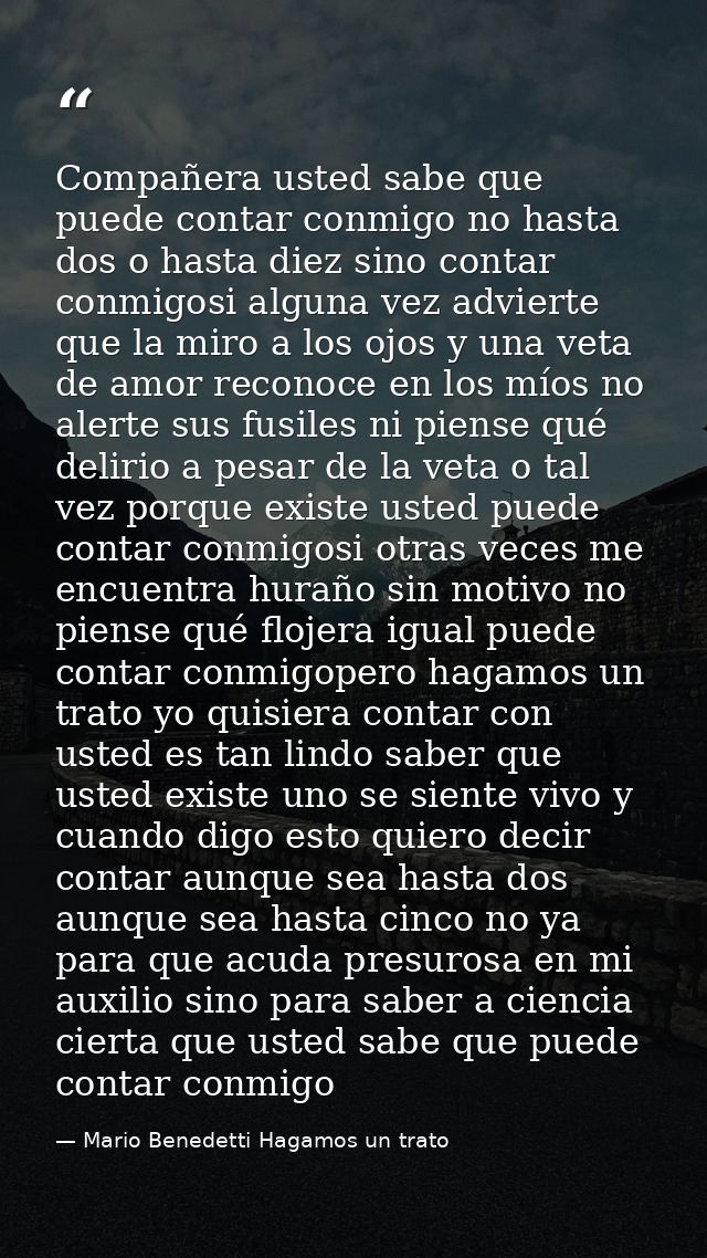 Compañera usted sabe que puede contar conmigo no hasta dos o hasta diez sino contar conmigosi alguna vez advierte que la — Mario Benedetti Hagamos un trato