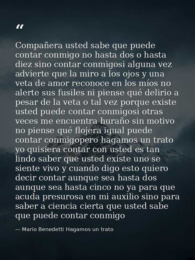 Compañera usted sabe que puede contar conmigo no hasta dos o hasta diez sino contar conmigosi alguna vez advierte que la — Mario Benedetti Hagamos un trato