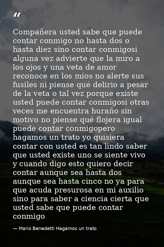 Compañera usted sabe que puede contar conmigo no hasta dos o hasta diez sino contar conmigosi alguna vez advierte que la — Mario Benedetti Hagamos un trato