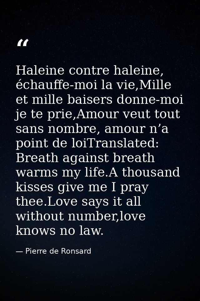 Haleine contre haleine, échauffe-moi la vie,Mille et mille baisers donne-moi je te prie,Amour veut tout sans nombre, amo — Pierre de Ronsard
