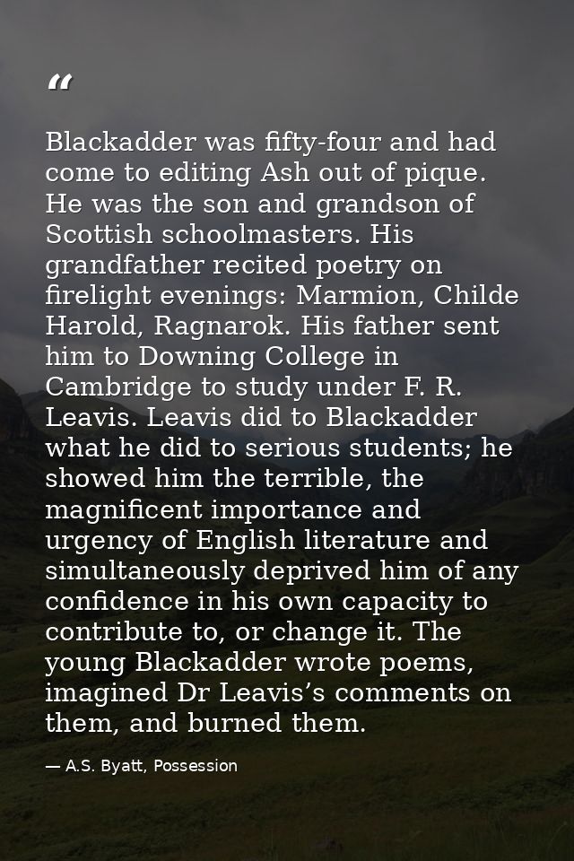 Blackadder was fifty-four and had come to editing Ash out of pique. He was the son and grandson of Scottish schoolmaster — A.S. Byatt, Possession