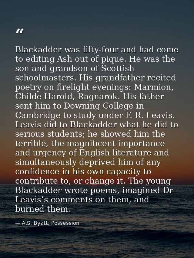Blackadder was fifty-four and had come to editing Ash out of pique. He was the son and grandson of Scottish schoolmaster — A.S. Byatt, Possession