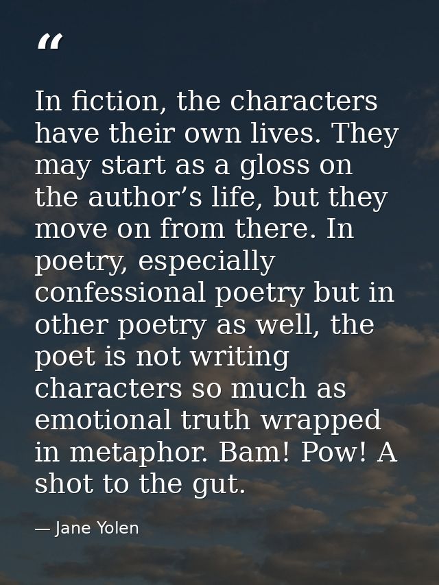 In fiction, the characters have their own lives. They may start as a gloss on the author’s life, but they move on from t — Jane Yolen