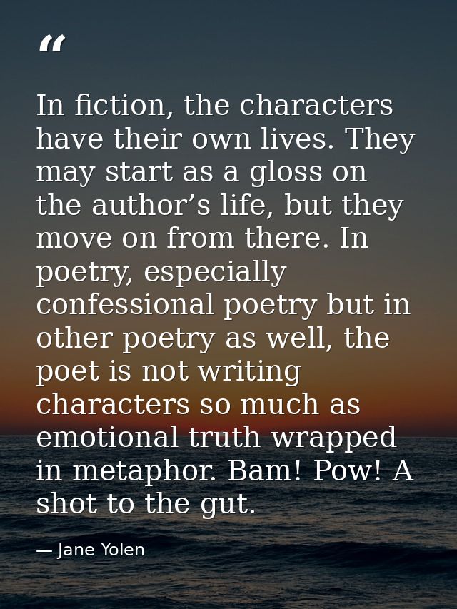 In fiction, the characters have their own lives. They may start as a gloss on the author’s life, but they move on from t — Jane Yolen