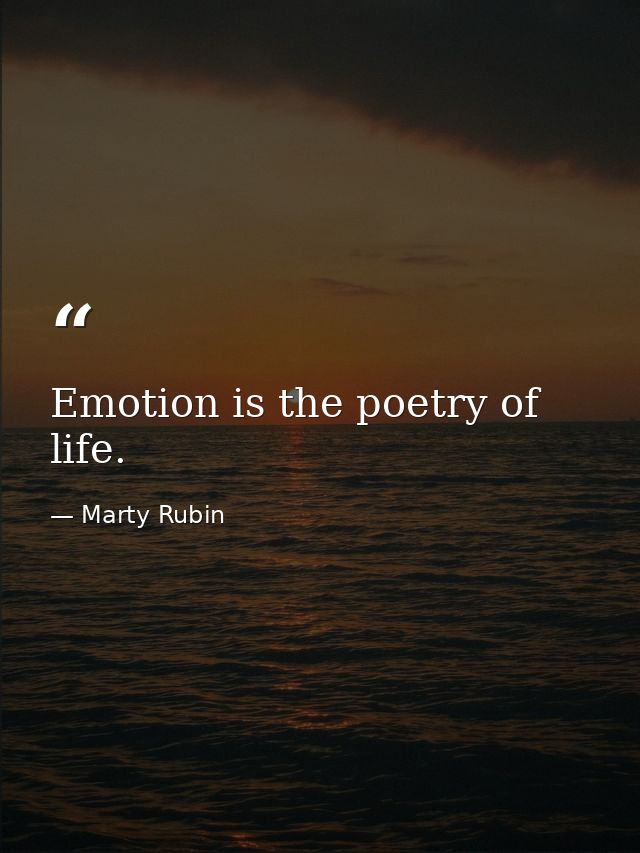 Emotion is the poetry of life. — Marty Rubin