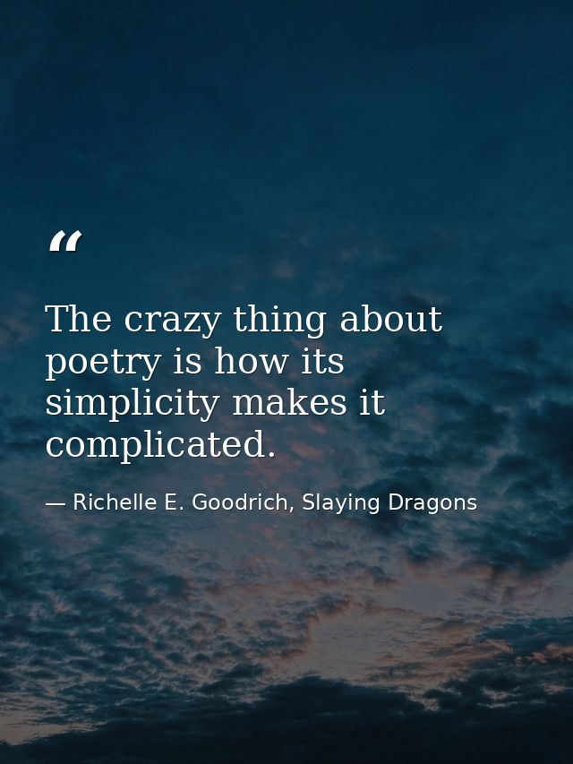 The crazy thing about poetry is how its simplicity makes it complicated. — Richelle E. Goodrich, Slaying Dragons