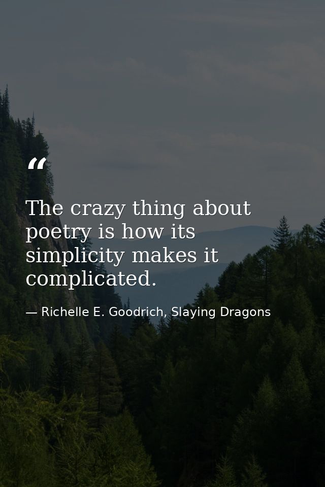 The crazy thing about poetry is how its simplicity makes it complicated. — Richelle E. Goodrich, Slaying Dragons
