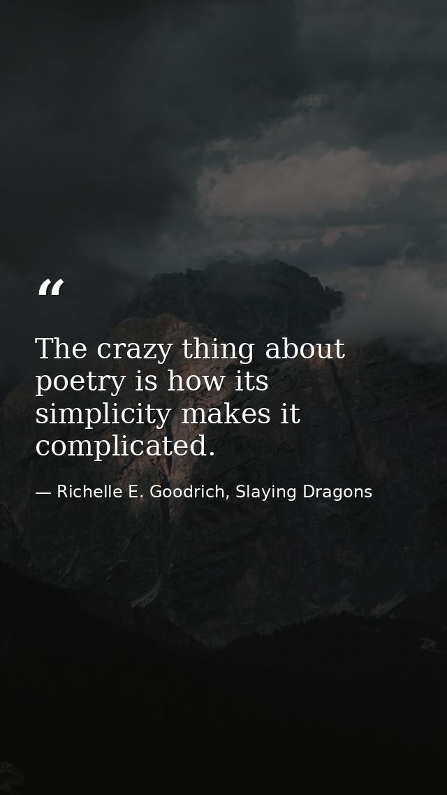 The crazy thing about poetry is how its simplicity makes it complicated. — Richelle E. Goodrich, Slaying Dragons