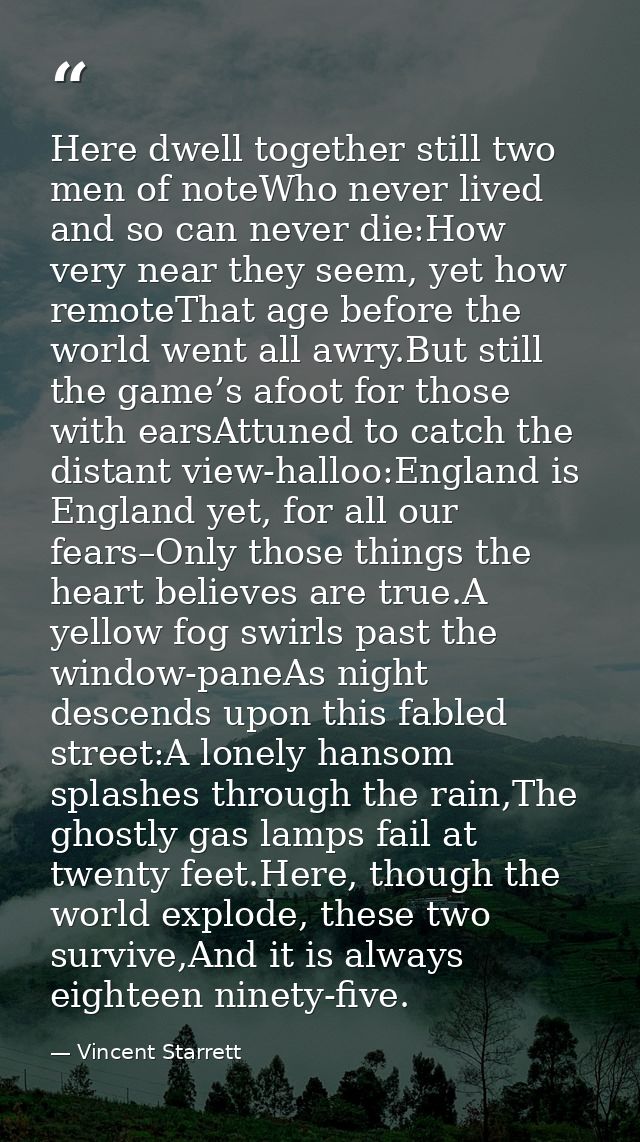 Here dwell together still two men of noteWho never lived and so can never die:How very near they seem, yet how remoteTha — Vincent Starrett