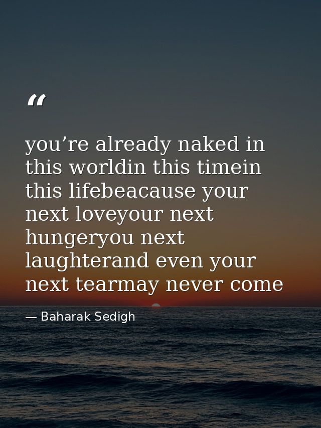 you’re already naked in this worldin this timein this lifebeacause your next loveyour next hungeryou next laughterand ev — Baharak Sedigh