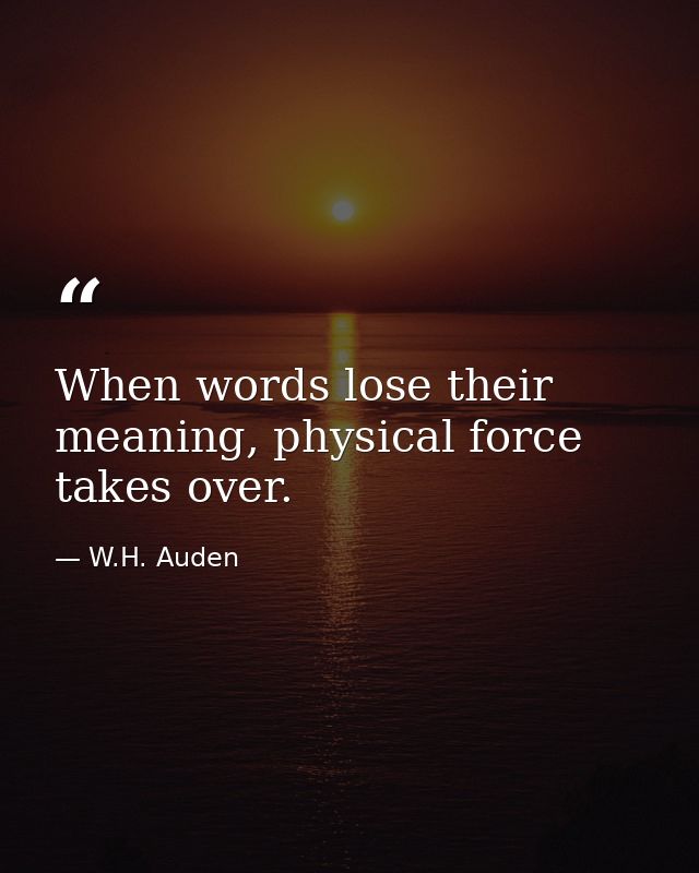 When words lose their meaning, physical force takes over. — W.H. Auden