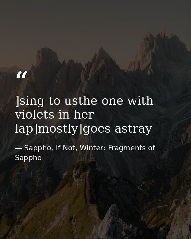 ]sing to usthe one with violets in her lap]mostly]goes astray — Sappho, If Not, Winter: Fragments of Sappho
