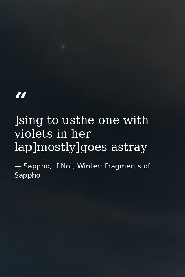 ]sing to usthe one with violets in her lap]mostly]goes astray — Sappho, If Not, Winter: Fragments of Sappho