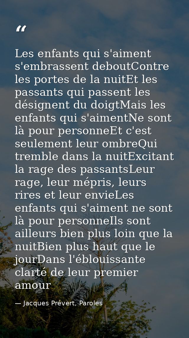 Les enfants qui s'aiment s'embrassent deboutContre les portes de la nuitEt les passants qui passent les désignent du doi — Jacques Prévert, Paroles