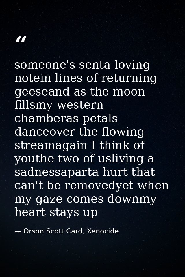 someone's senta loving notein lines of returning geeseand as the moon fillsmy western chamberas petals danceover the flo — Orson Scott Card, Xenocide